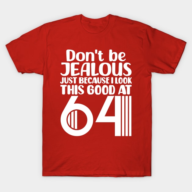 Don't Be Jealous Just Because I Look This Good At 64 T-Shirt by colorsplash